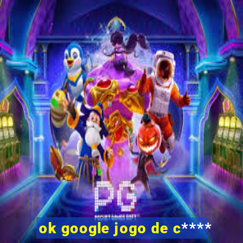 ok google jogo de c****